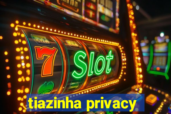 tiazinha privacy