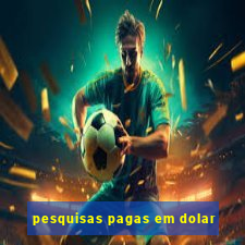 pesquisas pagas em dolar