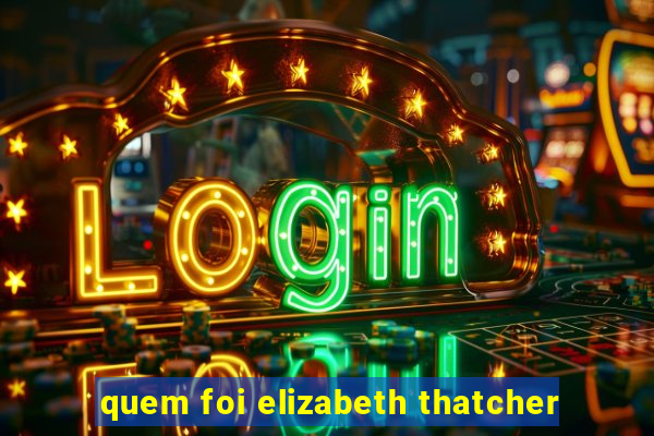 quem foi elizabeth thatcher