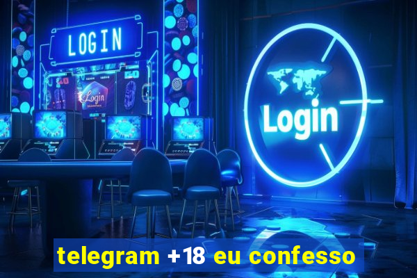 telegram +18 eu confesso