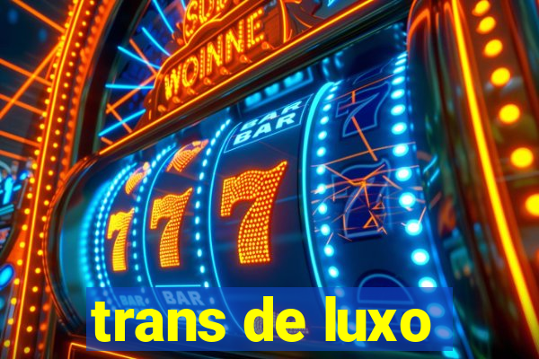 trans de luxo