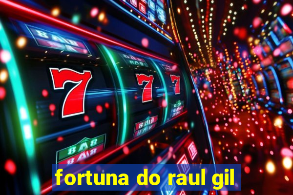 fortuna do raul gil