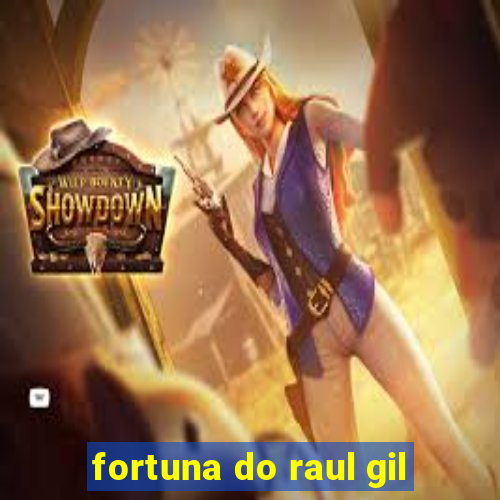 fortuna do raul gil