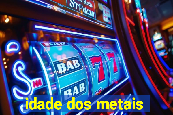 idade dos metais