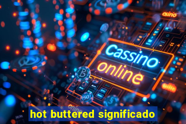 hot buttered significado