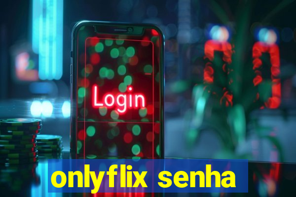 onlyflix senha