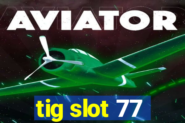 tig slot 77