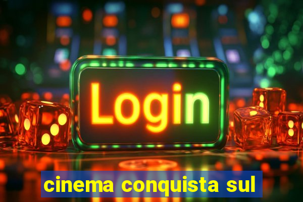 cinema conquista sul