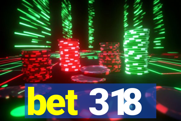 bet 318