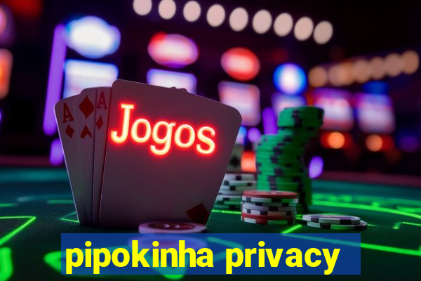 pipokinha privacy