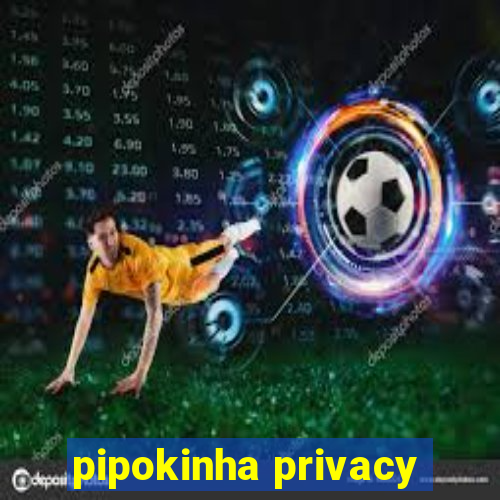 pipokinha privacy