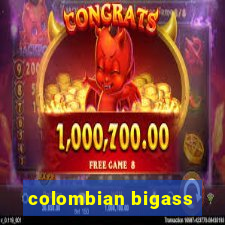 colombian bigass