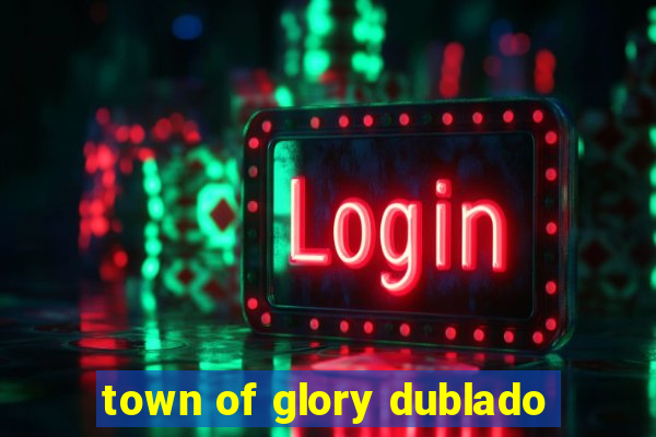 town of glory dublado