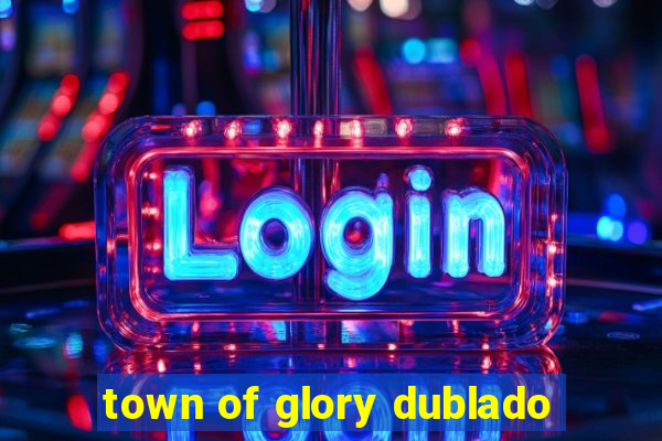 town of glory dublado