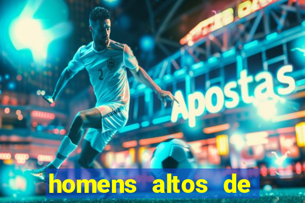 homens altos de pau grande