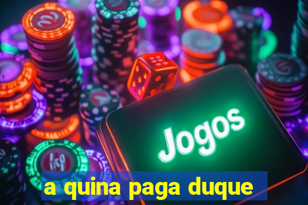 a quina paga duque