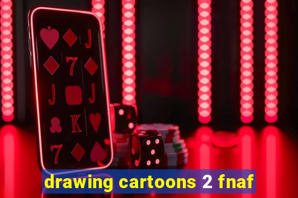 drawing cartoons 2 fnaf