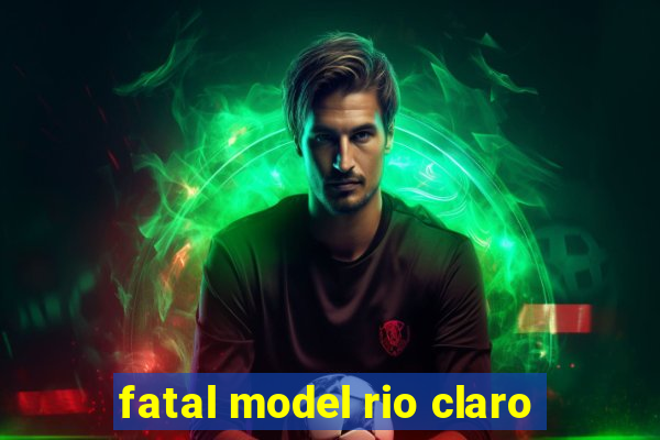 fatal model rio claro