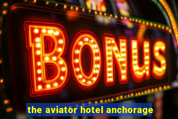 the aviator hotel anchorage