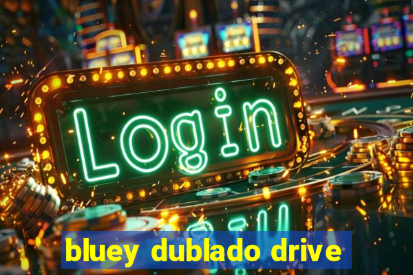 bluey dublado drive