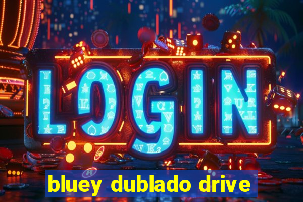 bluey dublado drive