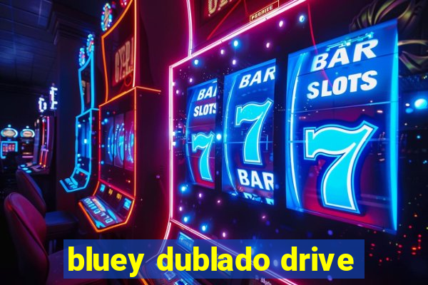 bluey dublado drive