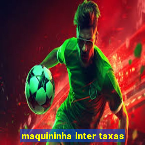 maquininha inter taxas