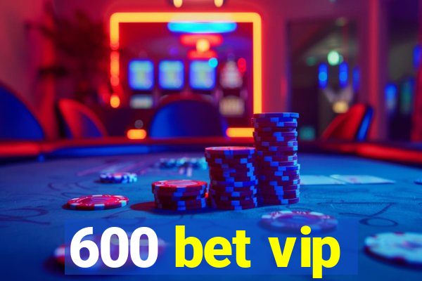 600 bet vip