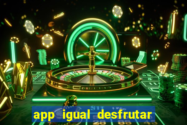 app igual desfrutar de dinheiro