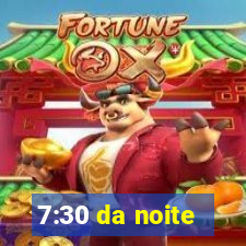 7:30 da noite