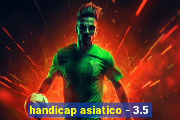 handicap asiatico - 3.5