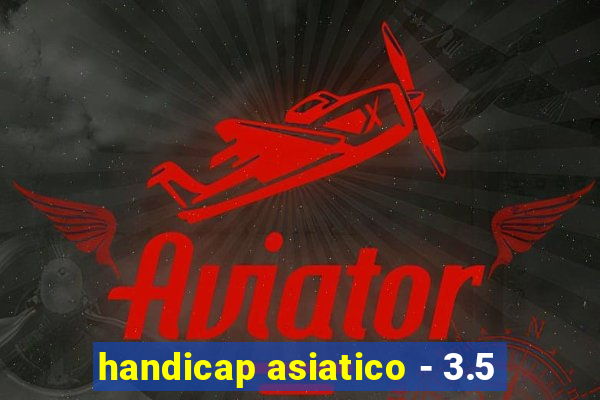 handicap asiatico - 3.5