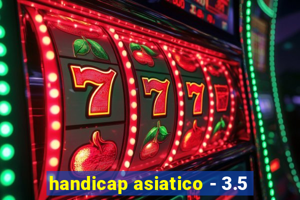 handicap asiatico - 3.5