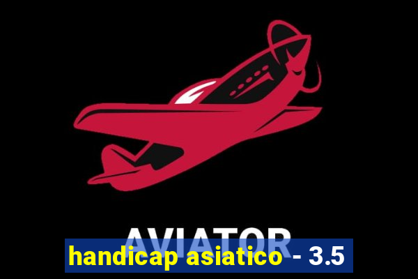 handicap asiatico - 3.5