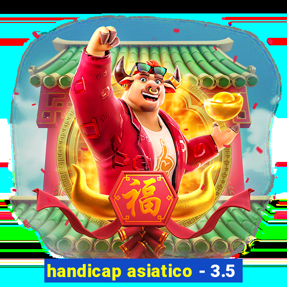 handicap asiatico - 3.5