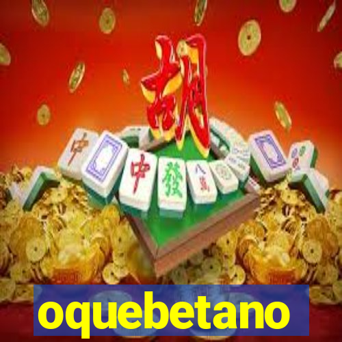 oquebetano