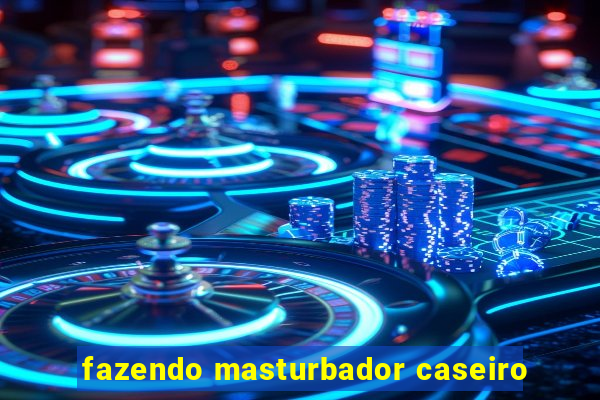 fazendo masturbador caseiro