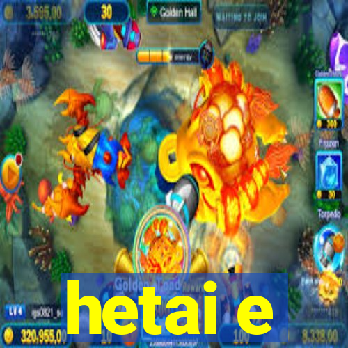 hetai e