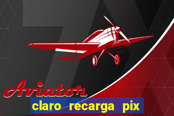 claro recarga pix $10 reais