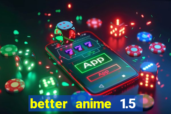 better anime 1.5 apk download