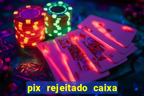 pix rejeitado caixa dinheiro sumiu