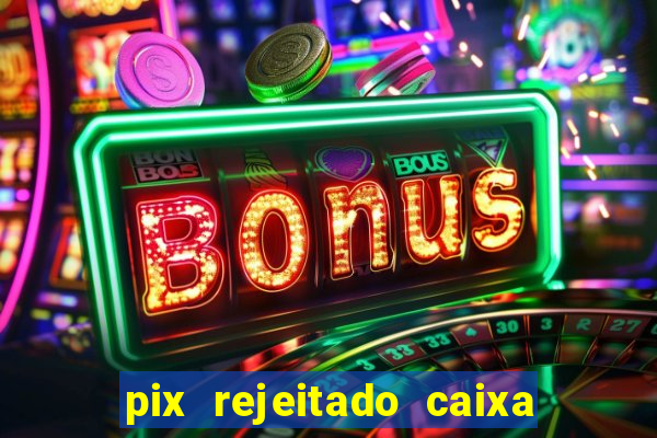 pix rejeitado caixa dinheiro sumiu