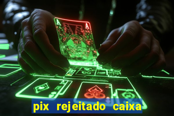 pix rejeitado caixa dinheiro sumiu