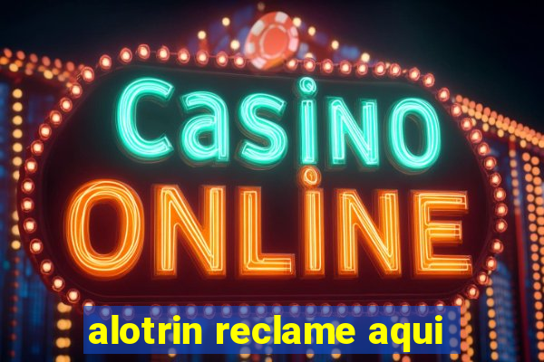 alotrin reclame aqui