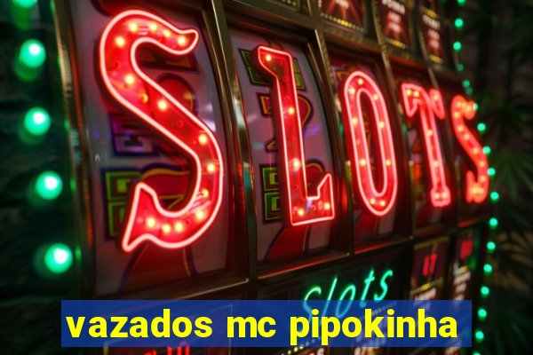 vazados mc pipokinha