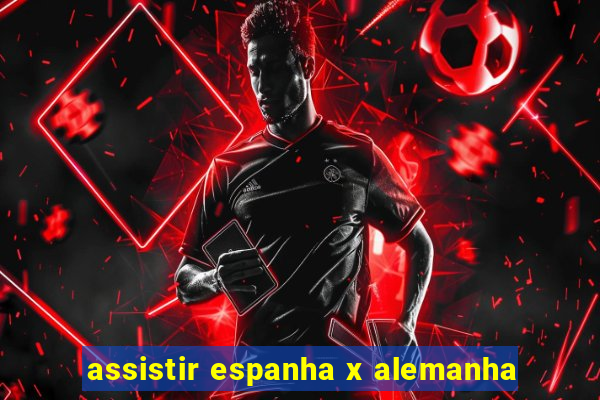 assistir espanha x alemanha