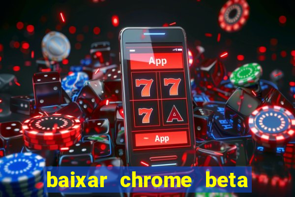 baixar chrome beta para pc