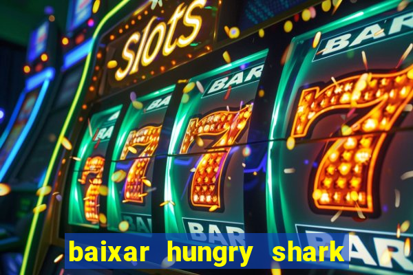 baixar hungry shark evolution dinheiro infinito