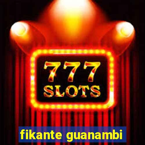 fikante guanambi