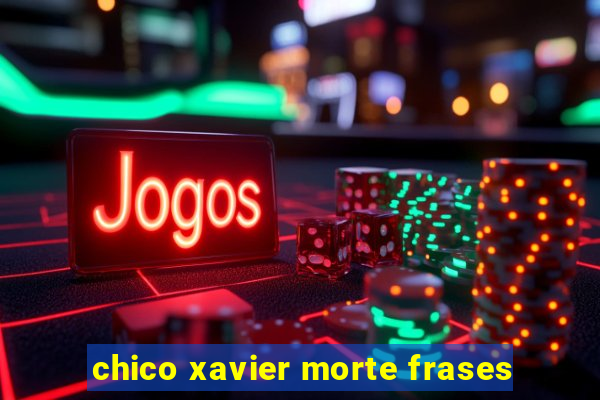 chico xavier morte frases